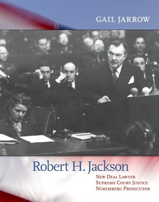 Robert H. Jackson: New Deal Lawyer, Supreme Court Justice, Nuremberg Prosecutor by Jarrow, Gail