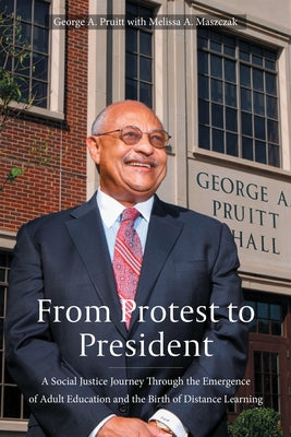 From Protest to President: A Social Justice Journey Through the Emergence of Adult Education and the Birth of Distance Learning by Pruitt, George A.