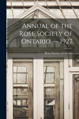Annual of the Rose Society of Ontario. -- 1927 by Rose Society of Ontario