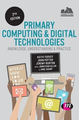 Primary Computing and Digital Technologies: Knowledge, Understanding and Practice by Turvey, Keith