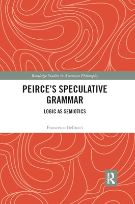 Peirce's Speculative Grammar: Logic as Semiotics by Bellucci, Francesco