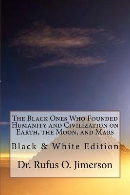 The Black Ones Who Founded Humanity and Civilization on Earth, the Moon, and Mars: Black & White Edition by Jimerson, Rufus O.