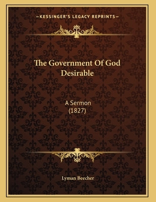 The Government Of God Desirable: A Sermon (1827) by Beecher, Lyman