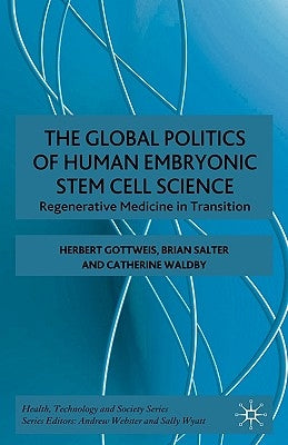 The Global Politics of Human Embryonic Stem Cell Science: Regenerative Medicine in Transition by Gottweis, H.
