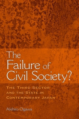 The Failure of Civil Society?: The Third Sector and the State in Contemporary Japan by Ogawa, Akihiro