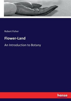 Flower-Land: An Introduction to Botany by Fisher, Robert