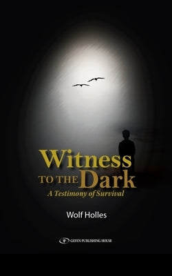 Witness to the Dark: A Testimony of Survival by Holles, Wolf