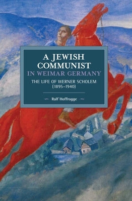 Jewish Communist in Weimar Germany: The Life of Werner Scholem (1895a 1940) by Hoffrogge, Ralf