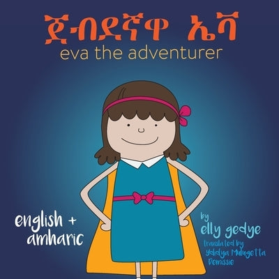 Eva the Adventurer. ጀብደኛዋ ኤቫ: Dual Language Book - English + አማርኛ (Amharic) by Gedye, Elly