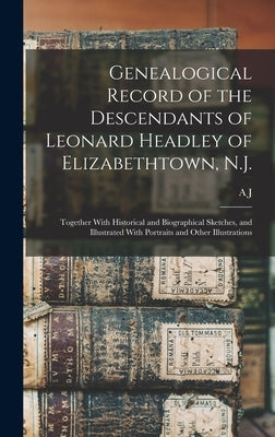 Genealogical Record of the Descendants of Leonard Headley of Elizabethtown, N.J.: Together With Historical and Biographical Sketches, and Illustrated by Fretz, A. J. B. 1849