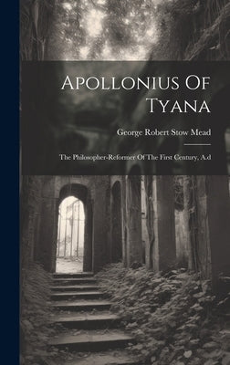 Apollonius Of Tyana: The Philosopher-reformer Of The First Century, A.d by George Robert Stow Mead