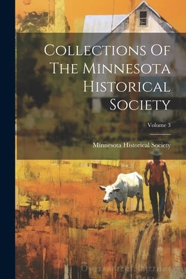 Collections Of The Minnesota Historical Society; Volume 3 by Society, Minnesota Historical