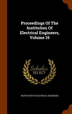 Proceedings Of The Institution Of Electrical Engineers, Volume 19 by Institution of Electrical Engineers