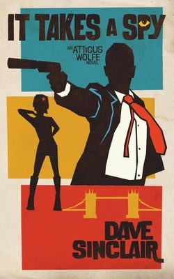 It Takes a Spy: An Atticus Wolfe Novel by Sinclair, Dave