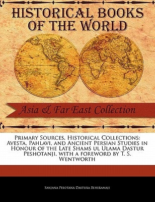 Avesta, Pahlavi, and Ancient Persian Studies in Honour of the Late Shams UL Ulama Dastur Peshotanji by Pesotana Dastura Beheramaji, Sanjana