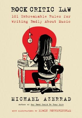 Rock Critic Law: 101 Unbreakable Rules for Writing Badly about Music by Azerrad, Michael