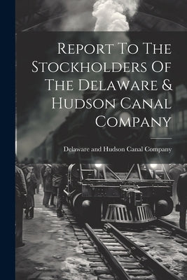 Report To The Stockholders Of The Delaware & Hudson Canal Company by Delaware and Hudson Canal Company