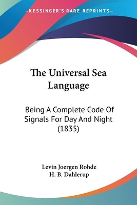 The Universal Sea Language: Being A Complete Code Of Signals For Day And Night (1835) by Rohde, Levin Joergen