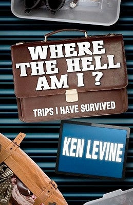 Where the Hell Am I?: Trips I Have Survived by Levine, Ken