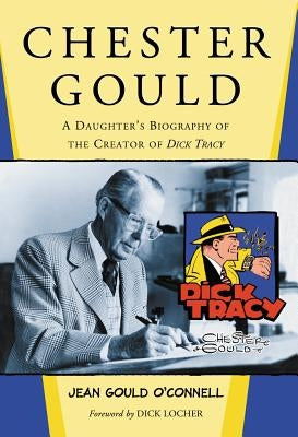 Chester Gould: A Daughter's Biography of the Creator of Dick Tracy by O'Connell, Jean Gould