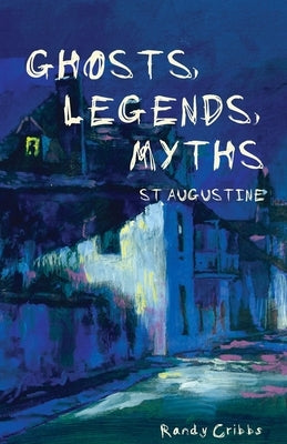 Ghosts, Legends, and Myths: St Augustine by Cribbs, Randy