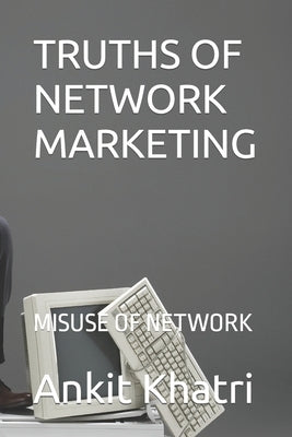 Truths of Network Marketing: Misuse of Network Marketing by Khatri, Ankit