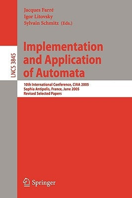 Implementation and Application of Automata: 10th International Conference, Ciaa 2005, Sophia Antipolis, France, June 27-29, 2005, Revised Selected Pap by Farré, Jacques
