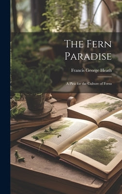 The Fern Paradise: A Plea for the Culture of Ferns by Heath, Francis George 1843-1913