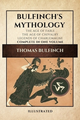Bulfinch's Mythology (Illustrated): The Age of Fable-The Age of Chivalry-Legends of Charlemagne complete in one volume by Bulfinch, Thomas