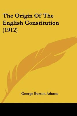 The Origin Of The English Constitution (1912) by Adams, George Burton
