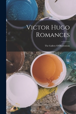 Victor Hugo Romances: The Gallery Of Illustrations by Anonymous