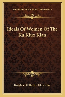 Ideals Of Women Of The Ku Klux Klan by Knights of the Ku Klux Klan