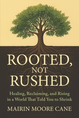 Rooted, Not Rushed: Healing, Reclaiming, and Rising in a World That Told You to Shrink by Cane, Mairin Moore