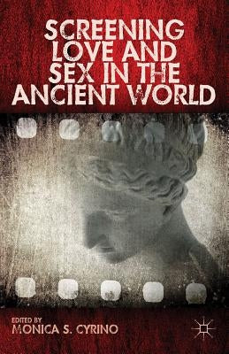 Screening Love and Sex in the Ancient World by Cyrino, Monica S.