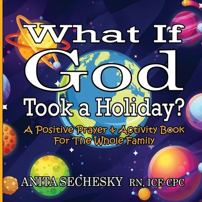 What If God Took A Holiday?: A Positive Prayer & Activity Book For The Whole Family by Sechesky, Anita