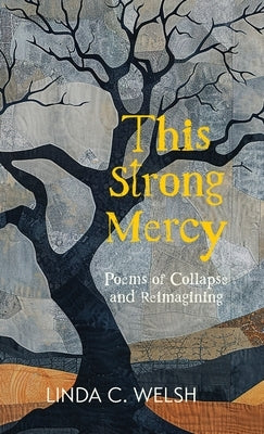 This Strong Mercy: Poems of Collapse and Reimagining by Welsh, Linda C.