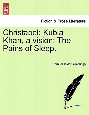 Christabel: Kubla Khan, a Vision; The Pains of Sleep. by Coleridge, Samuel Taylor