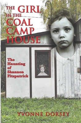 The Girl in the Coal Camp House: The Haunting of Shannon Fitzpatrick by Dorsey, Yvonne