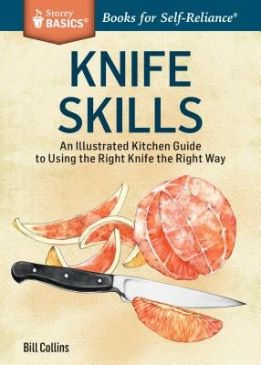 Knife Skills: An Illustrated Kitchen Guide to Using the Right Knife the Right Way by Collins, Bill