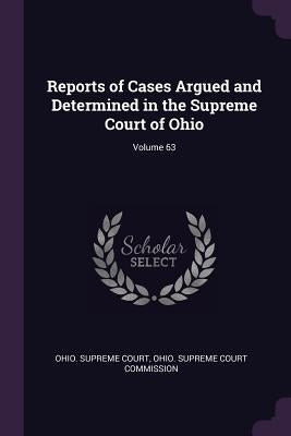 Reports of Cases Argued and Determined in the Supreme Court of Ohio; Volume 63 by Ohio Supreme Court