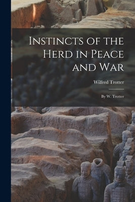 Instincts of the Herd in Peace and War: By W. Trotter by Trotter, Wilfred