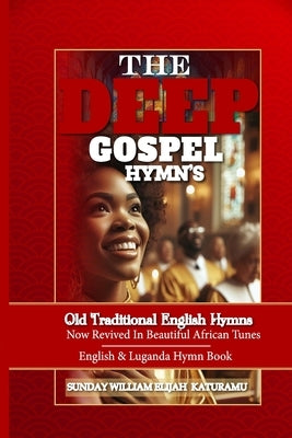 The Deep Gospel Hymns: Old Traditional English Hymns Now Revived In Beautiful African Tunes by Elijah Katuramu, Sunday William