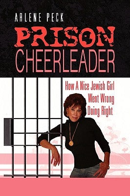 Prison Cheerleader: How A Nice Jewish Girl Went Wrong Doing Right by Peck, Arlene