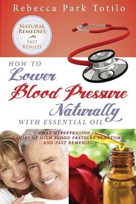 How to Lower Your Blood Pressure Naturally with Essential Oil by Totilo, Rebecca Park