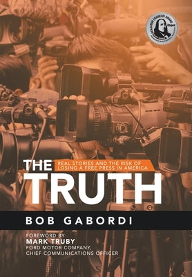 The Truth: Real Stories and the Risk of Losing a Free Press in America by Gabordi, Bob