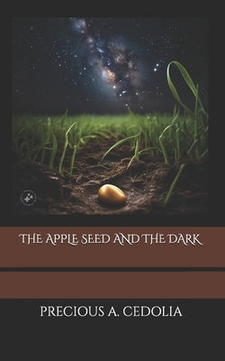 The Apple Seed and the Dark by Cedolia, Precious A.