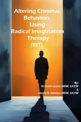 Altering Criminal Behaviors Using Radical Imagination Therapy (RIT) by Damsel, Laurel B.