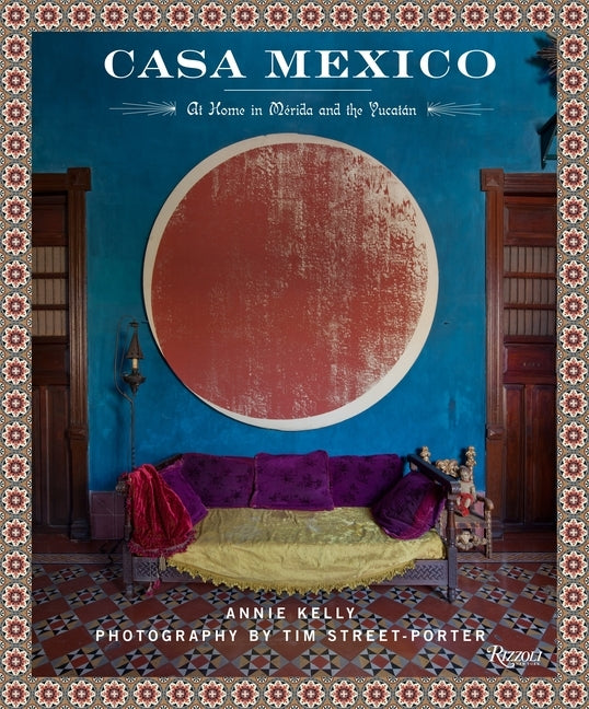 Casa Mexico: At Home in Merida and the Yucatan by Kelly, Annie