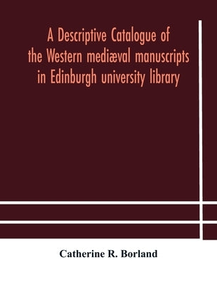 A Descriptive Catalogue Of The Western Mediæval Manuscripts In Edinburgh University Library by A Descriptive Catalogue of the Western M