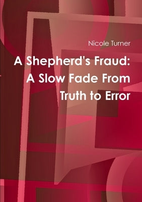 A Shepherd's Fraud: The Slow Fade From Truth to Error by Turner, Nicole